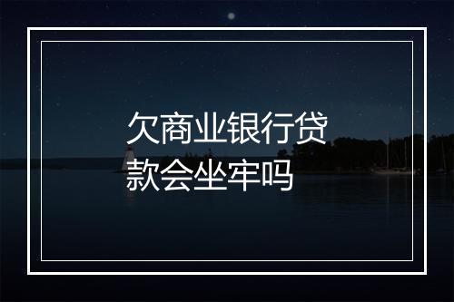 欠商业银行贷款会坐牢吗