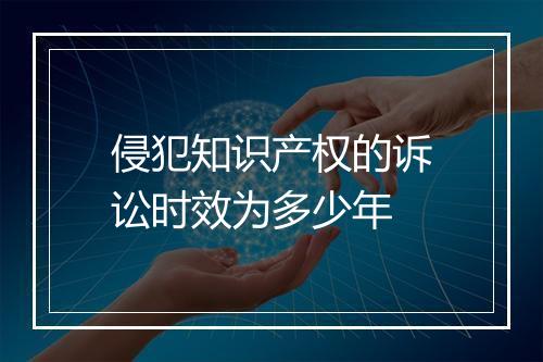 侵犯知识产权的诉讼时效为多少年