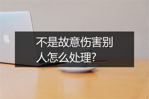 不是故意伤害别人怎么处理?