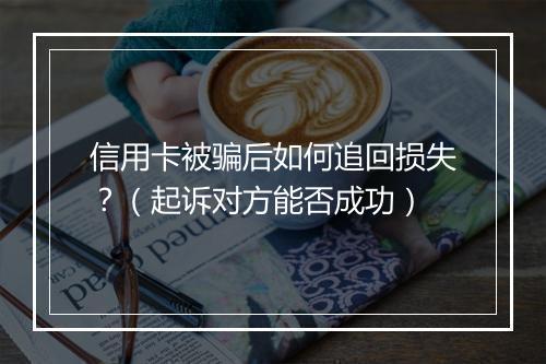 信用卡被骗后如何追回损失？（起诉对方能否成功）