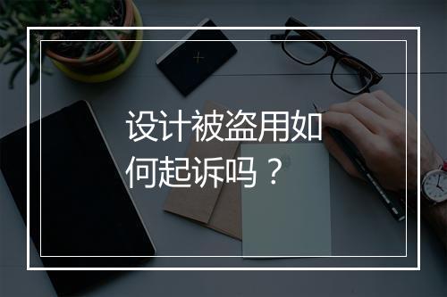 设计被盗用如何起诉吗？
