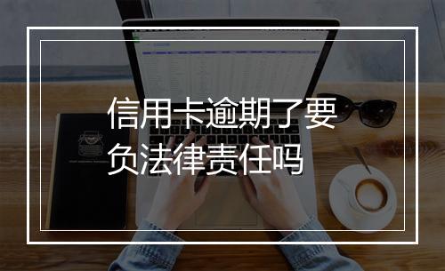 信用卡逾期了要负法律责任吗