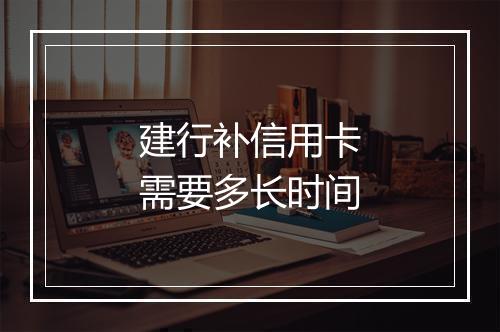 建行补信用卡需要多长时间