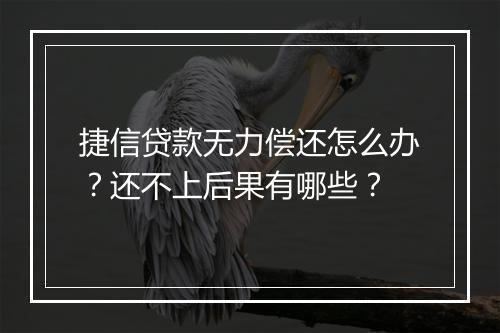 捷信贷款无力偿还怎么办？还不上后果有哪些？