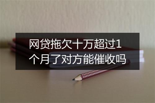 网贷拖欠十万超过1个月了对方能催收吗