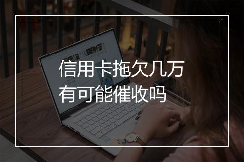 信用卡拖欠几万有可能催收吗