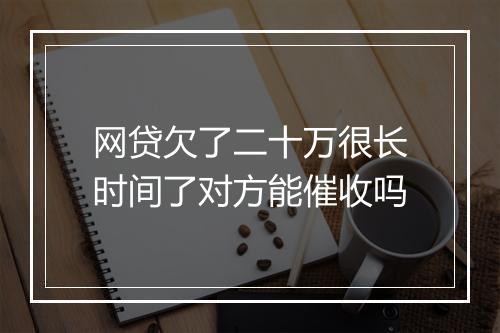 网贷欠了二十万很长时间了对方能催收吗