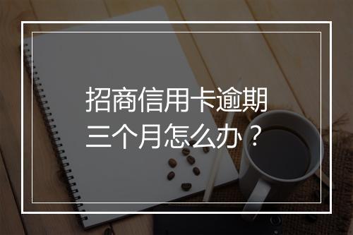 招商信用卡逾期三个月怎么办？