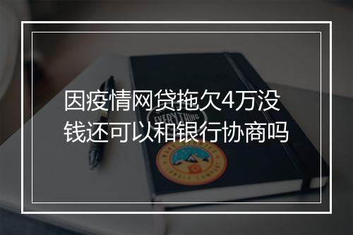 因疫情网贷拖欠4万没钱还可以和银行协商吗