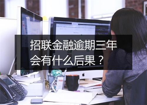 招联金融逾期三年会有什么后果？