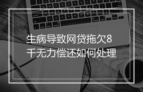 生病导致网贷拖欠8千无力偿还如何处理