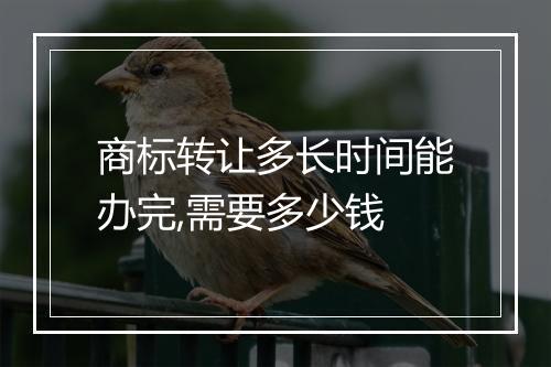 商标转让多长时间能办完,需要多少钱
