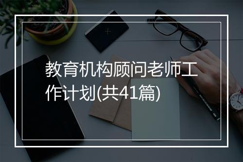 教育机构顾问老师工作计划(共41篇)