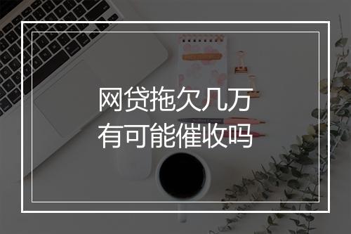 网贷拖欠几万有可能催收吗