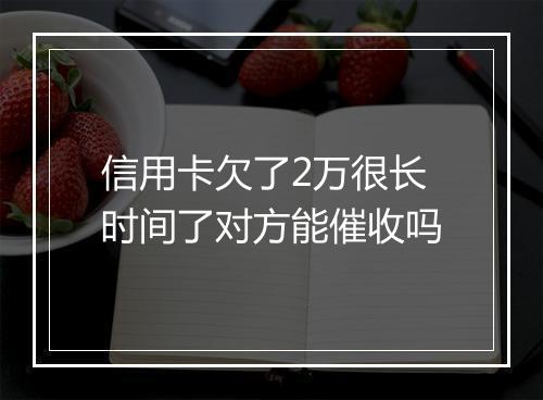 信用卡欠了2万很长时间了对方能催收吗