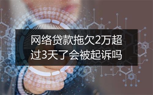 网络贷款拖欠2万超过3天了会被起诉吗
