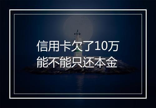信用卡欠了10万能不能只还本金