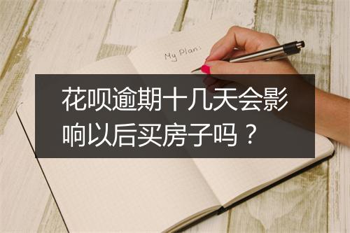 花呗逾期十几天会影响以后买房子吗？
