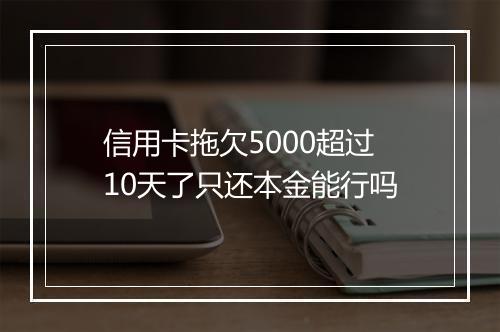信用卡拖欠5000超过10天了只还本金能行吗