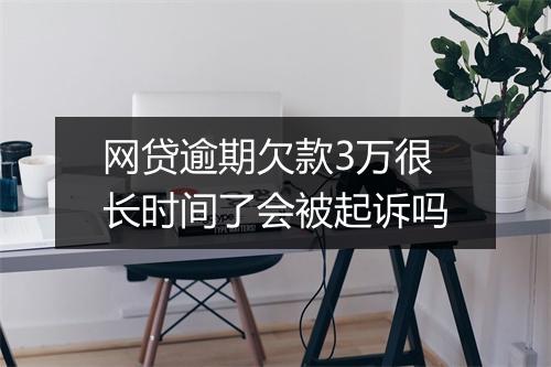 网贷逾期欠款3万很长时间了会被起诉吗