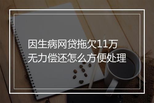 因生病网贷拖欠11万无力偿还怎么方便处理