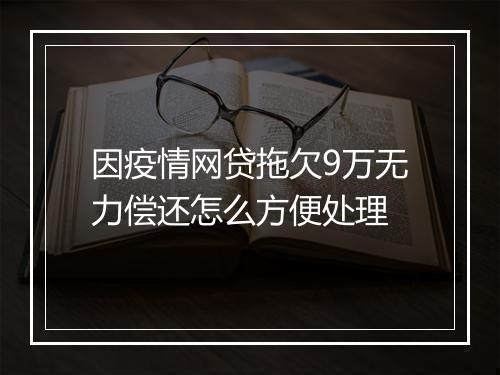 因疫情网贷拖欠9万无力偿还怎么方便处理