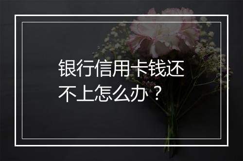 银行信用卡钱还不上怎么办？