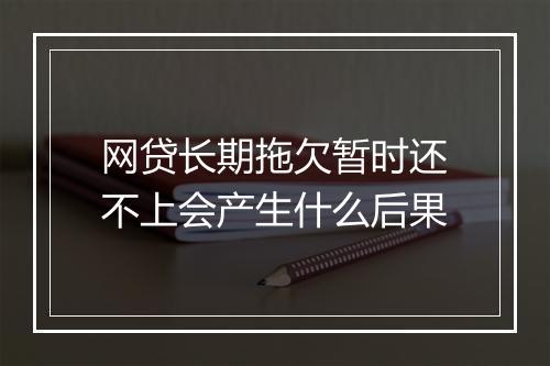网贷长期拖欠暂时还不上会产生什么后果