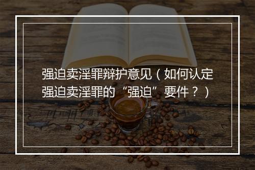 强迫卖淫罪辩护意见（如何认定强迫卖淫罪的“强迫”要件？）