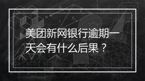 美团新网银行逾期一天会有什么后果？