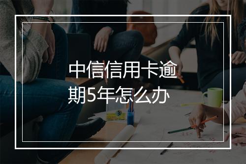 中信信用卡逾期5年怎么办