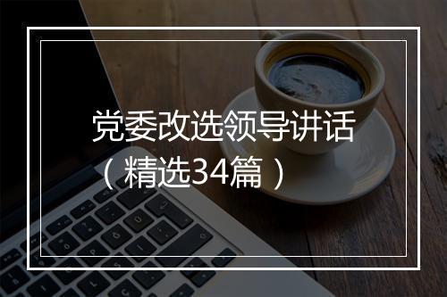 党委改选领导讲话（精选34篇）