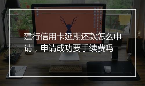 建行信用卡延期还款怎么申请，申请成功要手续费吗
