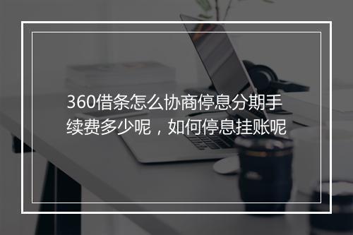 360借条怎么协商停息分期手续费多少呢，如何停息挂账呢