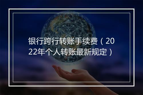 银行跨行转账手续费（2022年个人转账最新规定）