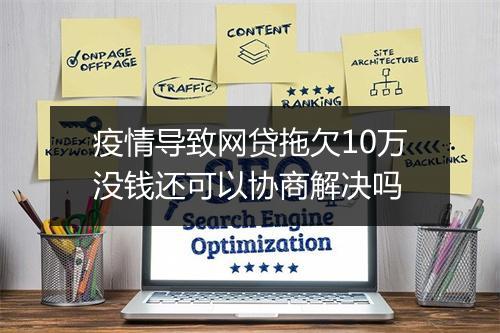 疫情导致网贷拖欠10万没钱还可以协商解决吗