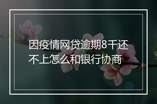 因疫情网贷逾期8千还不上怎么和银行协商
