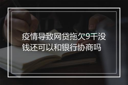 疫情导致网贷拖欠9千没钱还可以和银行协商吗