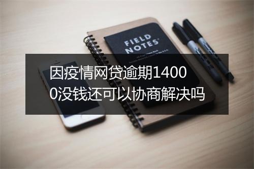 因疫情网贷逾期14000没钱还可以协商解决吗