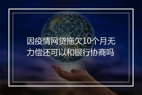 因疫情网贷拖欠10个月无力偿还可以和银行协商吗