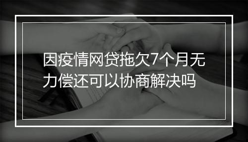 因疫情网贷拖欠7个月无力偿还可以协商解决吗