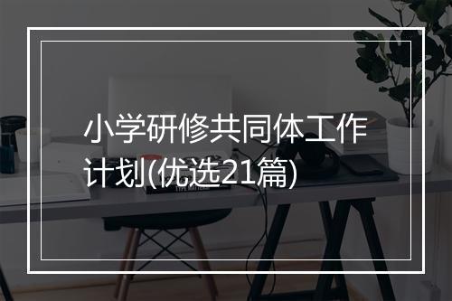 小学研修共同体工作计划(优选21篇)