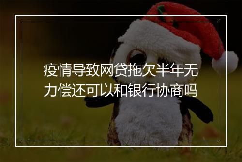 疫情导致网贷拖欠半年无力偿还可以和银行协商吗