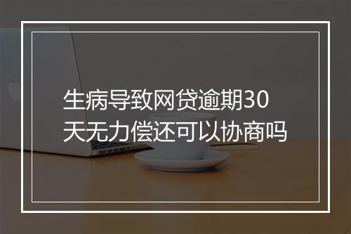 生病导致网贷逾期30天无力偿还可以协商吗