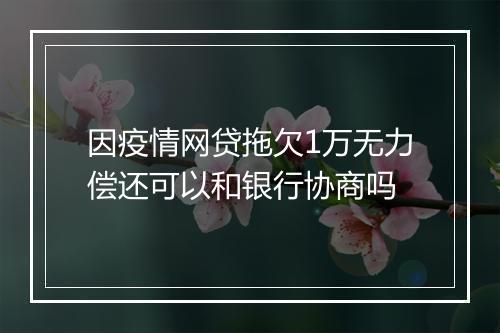 因疫情网贷拖欠1万无力偿还可以和银行协商吗