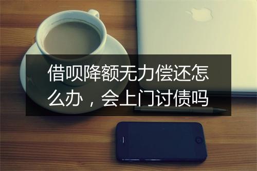 借呗降额无力偿还怎么办，会上门讨债吗