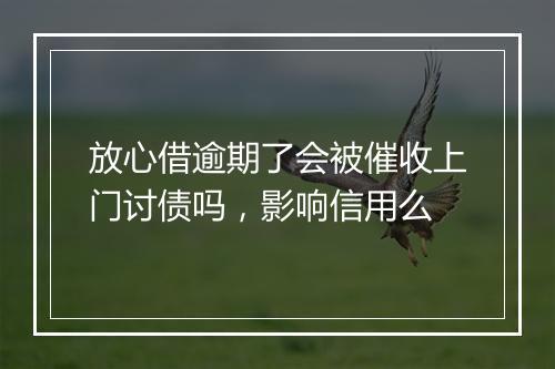 放心借逾期了会被催收上门讨债吗，影响信用么