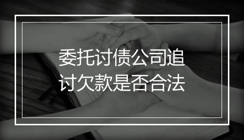 委托讨债公司追讨欠款是否合法