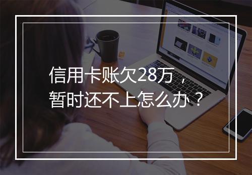 信用卡账欠28万，暂时还不上怎么办？