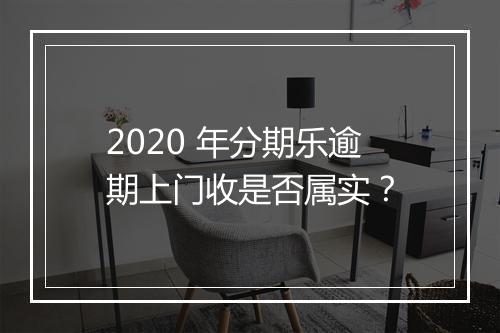 2020 年分期乐逾期上门收是否属实？